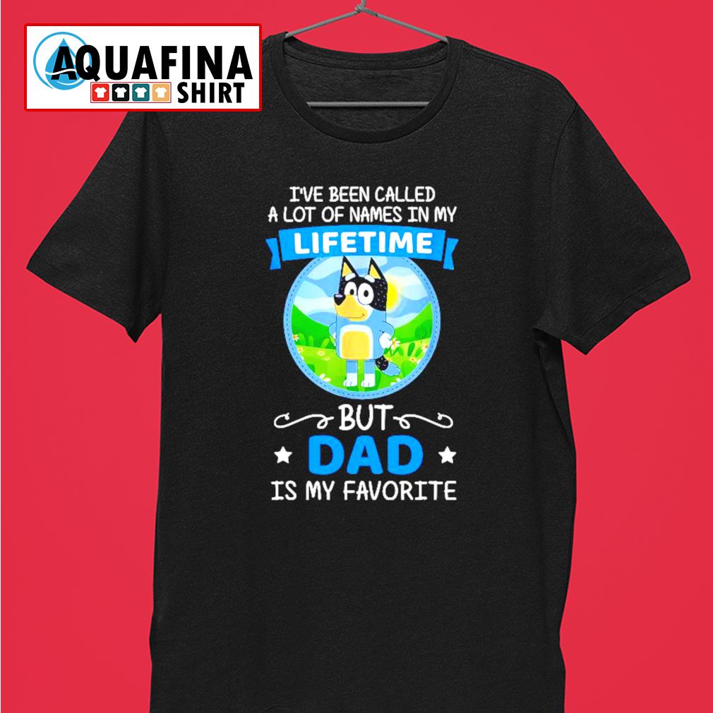 Ux Themes Bluey Dad Called A Lot Of Names In My Lifetime But Dad I My Favourite Shirt Sieu Thị Dự An Sg