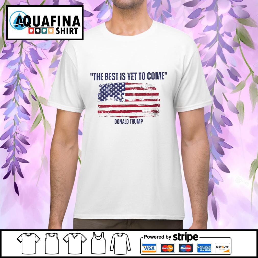 Donald Trump the best is yet to come flag shirt