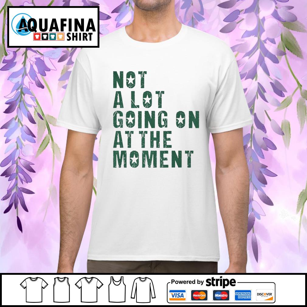 Funny sarcastic not a lot going on at the moment shirt