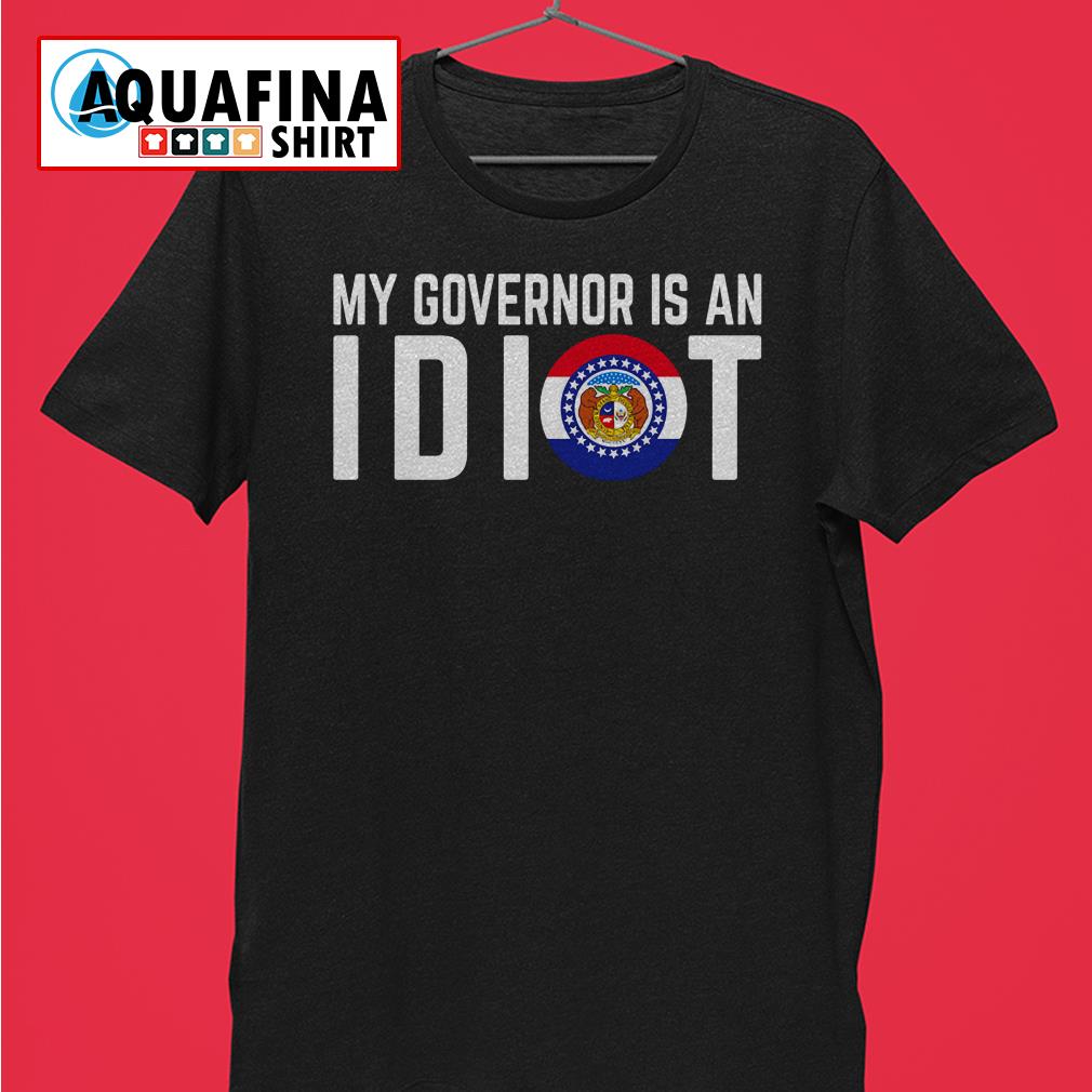 my governors an idiot shirt