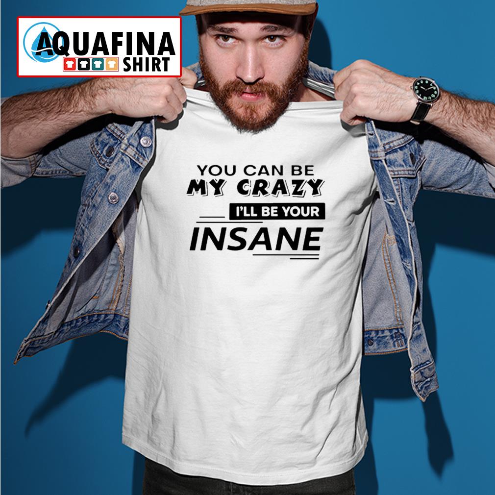 you-can-be-my-crazy-i-ll-be-your-insane-shirt-sweater-hoodie